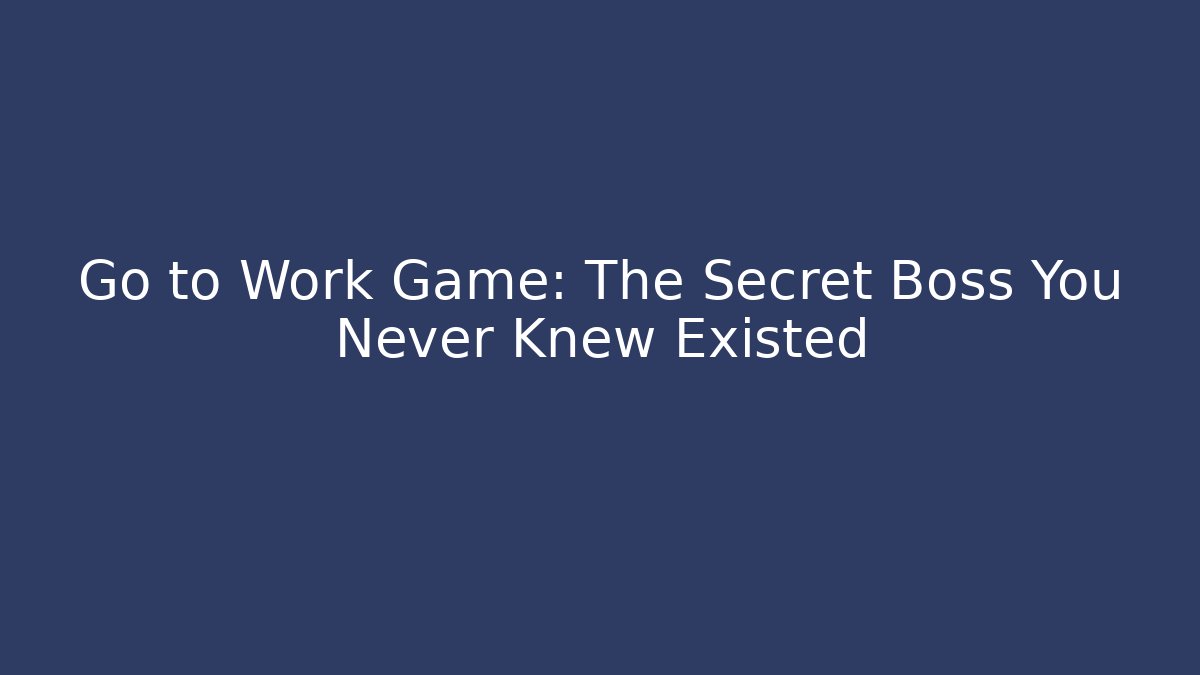 Go to Work Game: The Secret Boss You Never Knew Existed