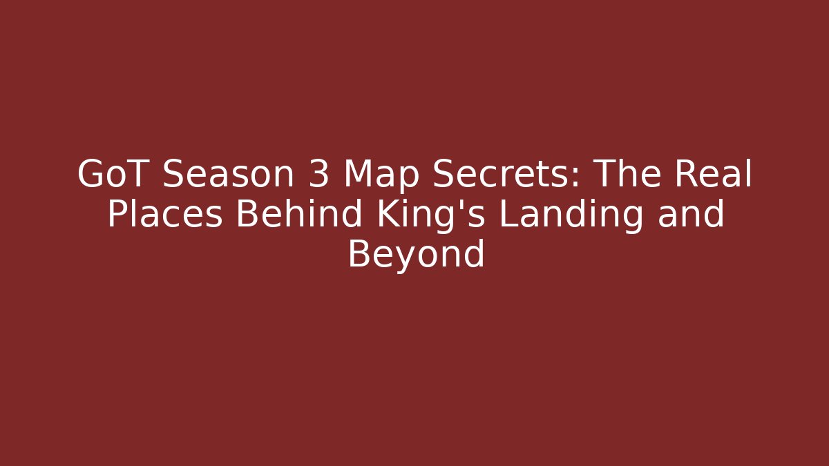 GoT Season 3 Map Secrets: The Real Places Behind King's Landing and Beyond