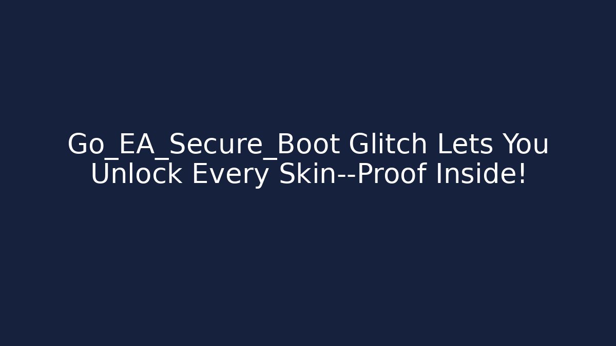 Go_EA_Secure_Boot Glitch Lets You Unlock Every Skin—Proof Inside!