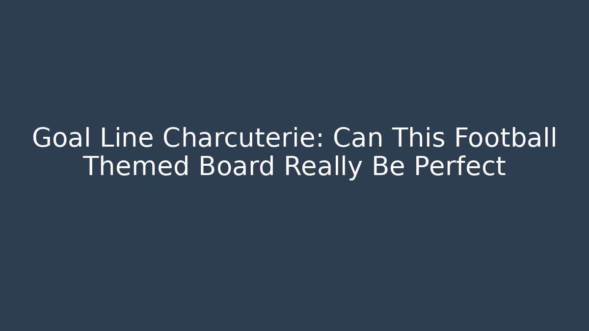 Goal Line Charcuterie: Can This Football Themed Board Really Be Perfect - Critter Realm