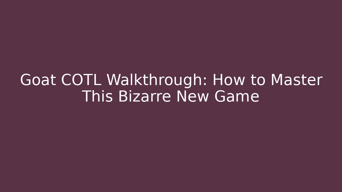 Goat COTL Walkthrough: How to Master This Bizarre New Game