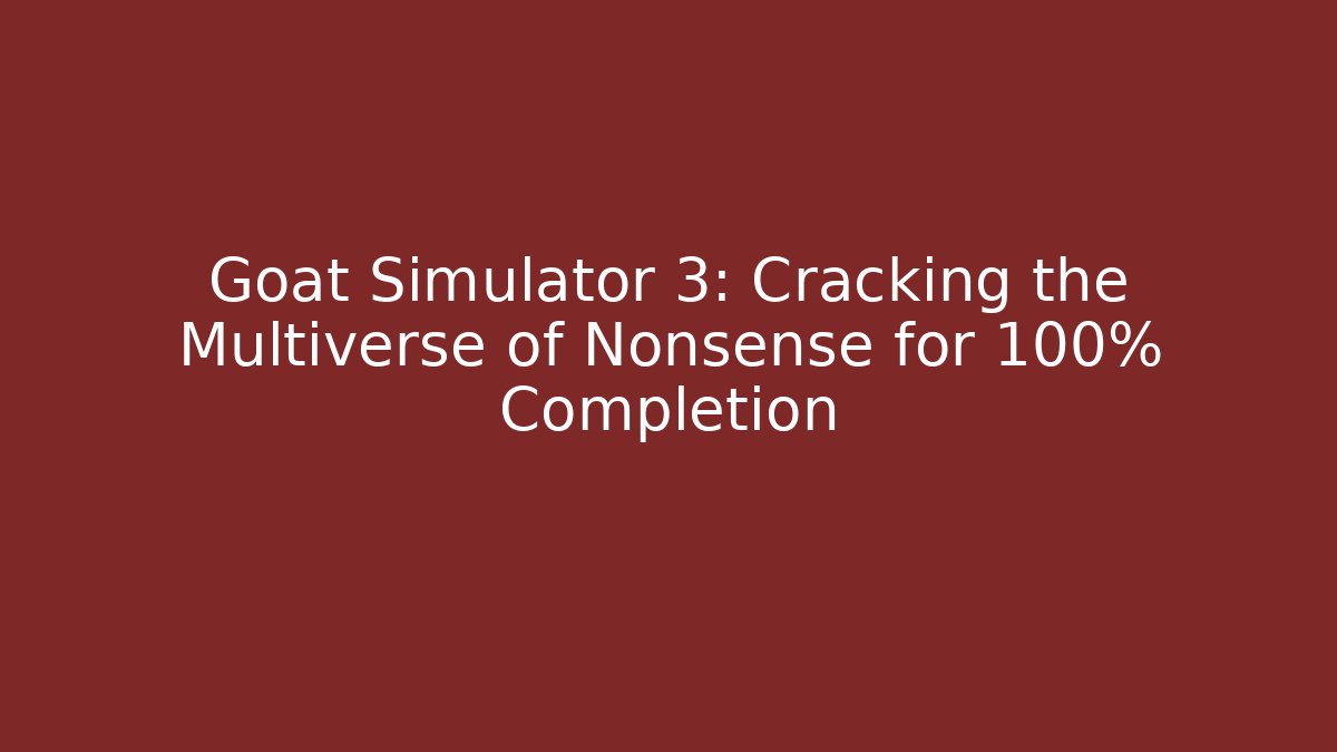 Goat Simulator 3: Cracking the Multiverse of Nonsense for 100% Completion