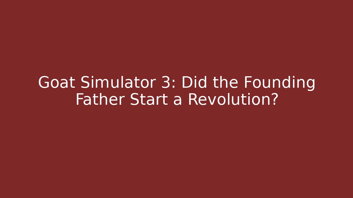 Goat Simulator 3: Did the Founding Father Start a Revolution?