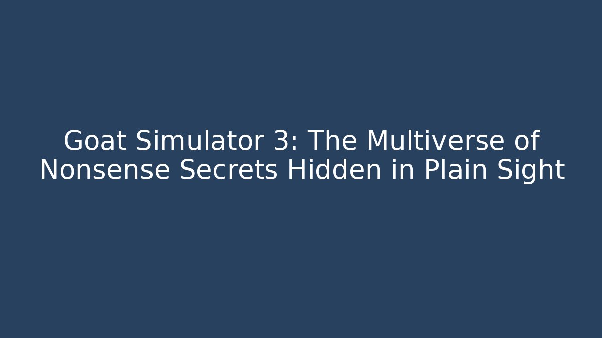 Goat Simulator 3: The Multiverse of Nonsense Secrets Hidden in Plain Sight