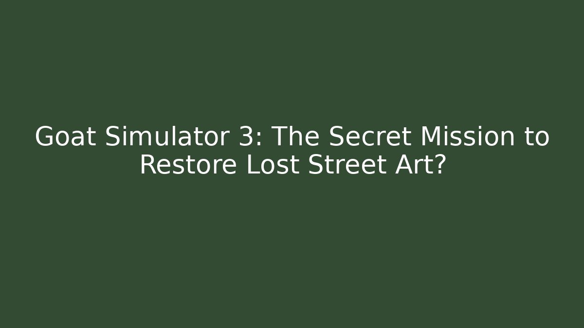 Goat Simulator 3: The Secret Mission to Restore Lost Street Art?