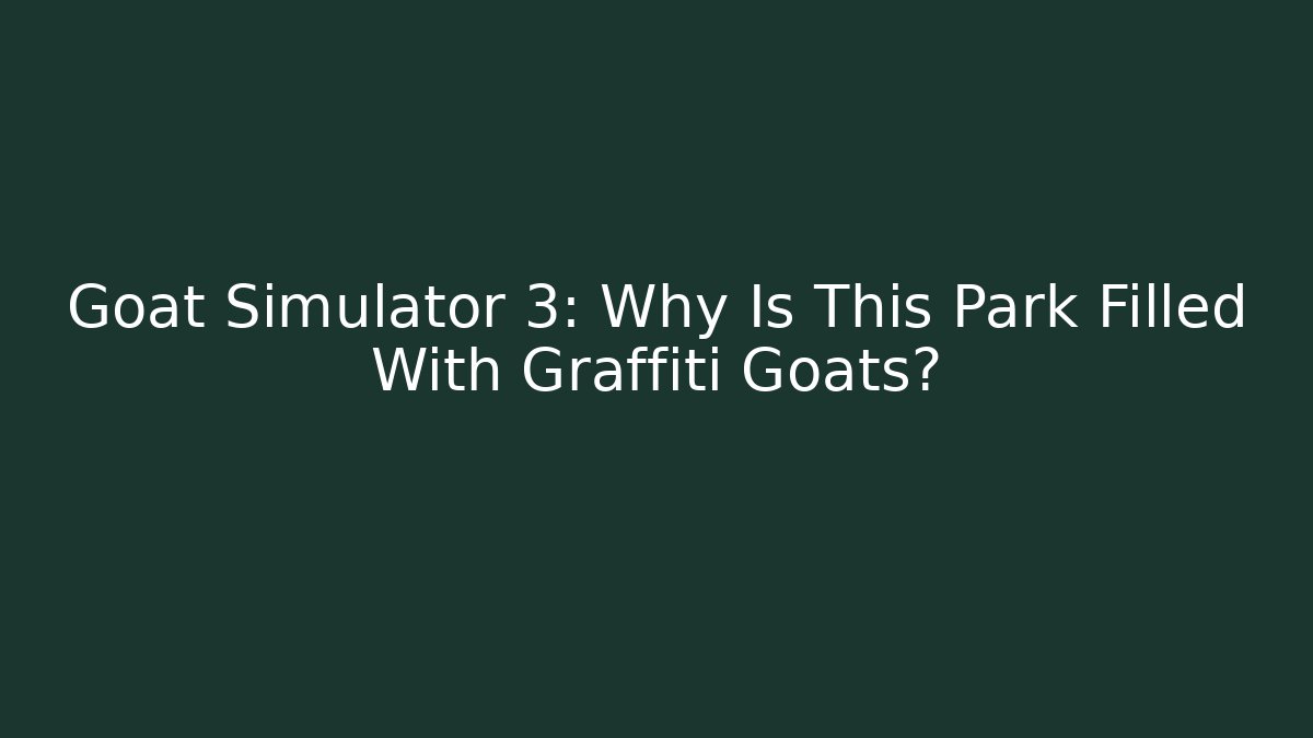 Goat Simulator 3: Why Is This Park Filled With Graffiti Goats?