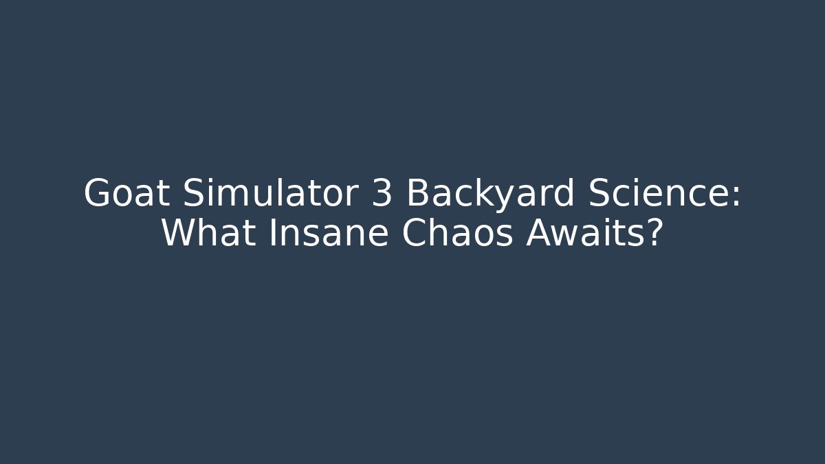 Goat Simulator 3 Backyard Science: What Insane Chaos Awaits?