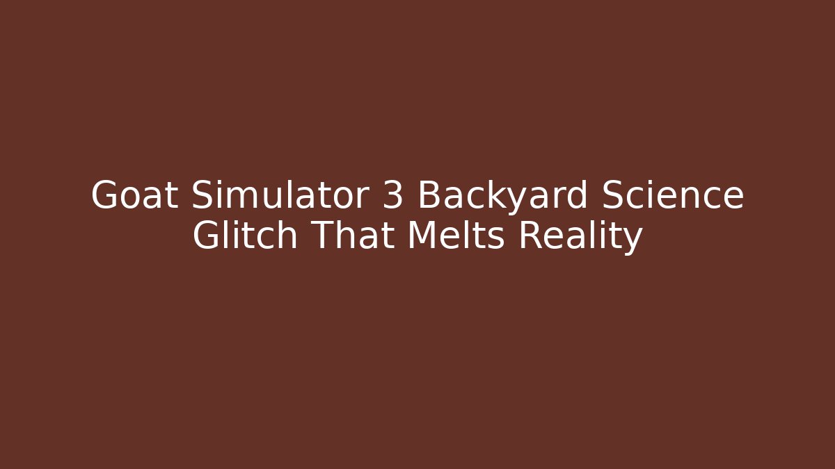 Goat Simulator 3 Backyard Science Glitch That Melts Reality