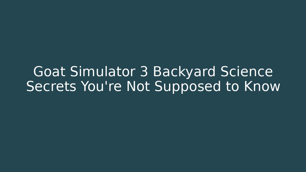 Goat Simulator 3 Backyard Science Secrets You’re Not Supposed to Know