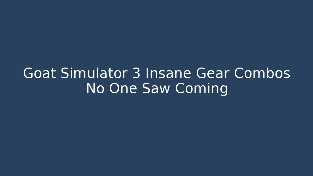 Goat Simulator 3 Insane Gear Combos No One Saw Coming