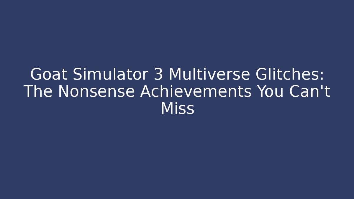 Goat Simulator 3 Multiverse Glitches: The Nonsense Achievements You Can't Miss