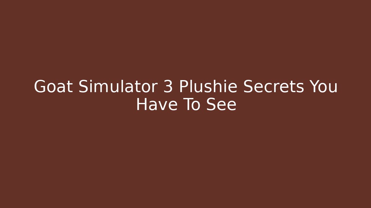 Goat Simulator 3 Plushie Secrets You Have To See