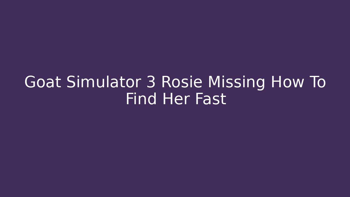 Goat Simulator 3 Rosie Missing How To Find Her Fast