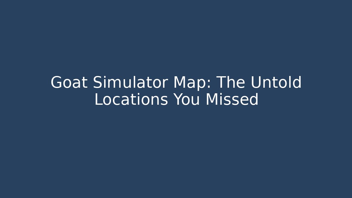 Goat Simulator Map: The Untold Locations You Missed