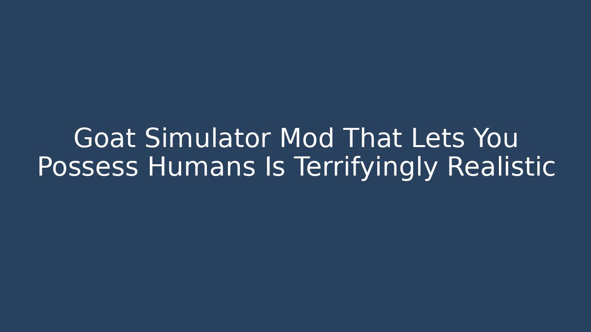 Goat Simulator Mod That Lets You Possess Humans Is Terrifyingly Realistic
