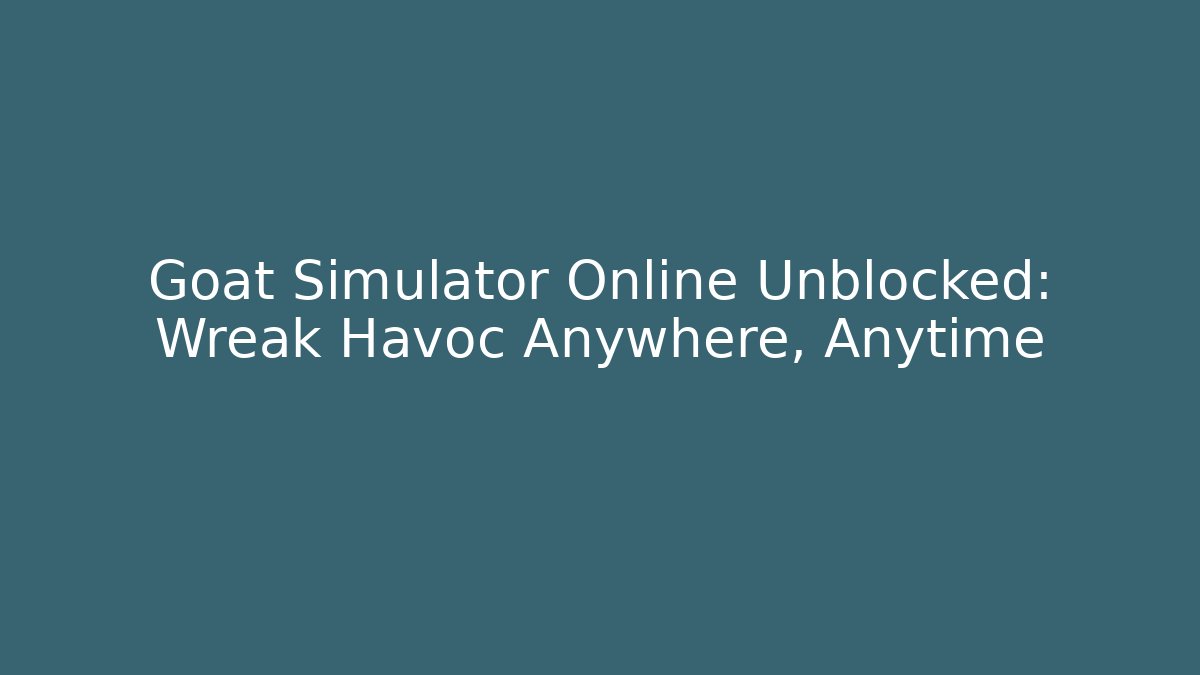 Goat Simulator Online Unblocked: Wreak Havoc Anywhere, Anytime