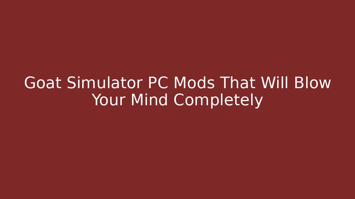 Goat Simulator PC Mods That Will Blow Your Mind Completely