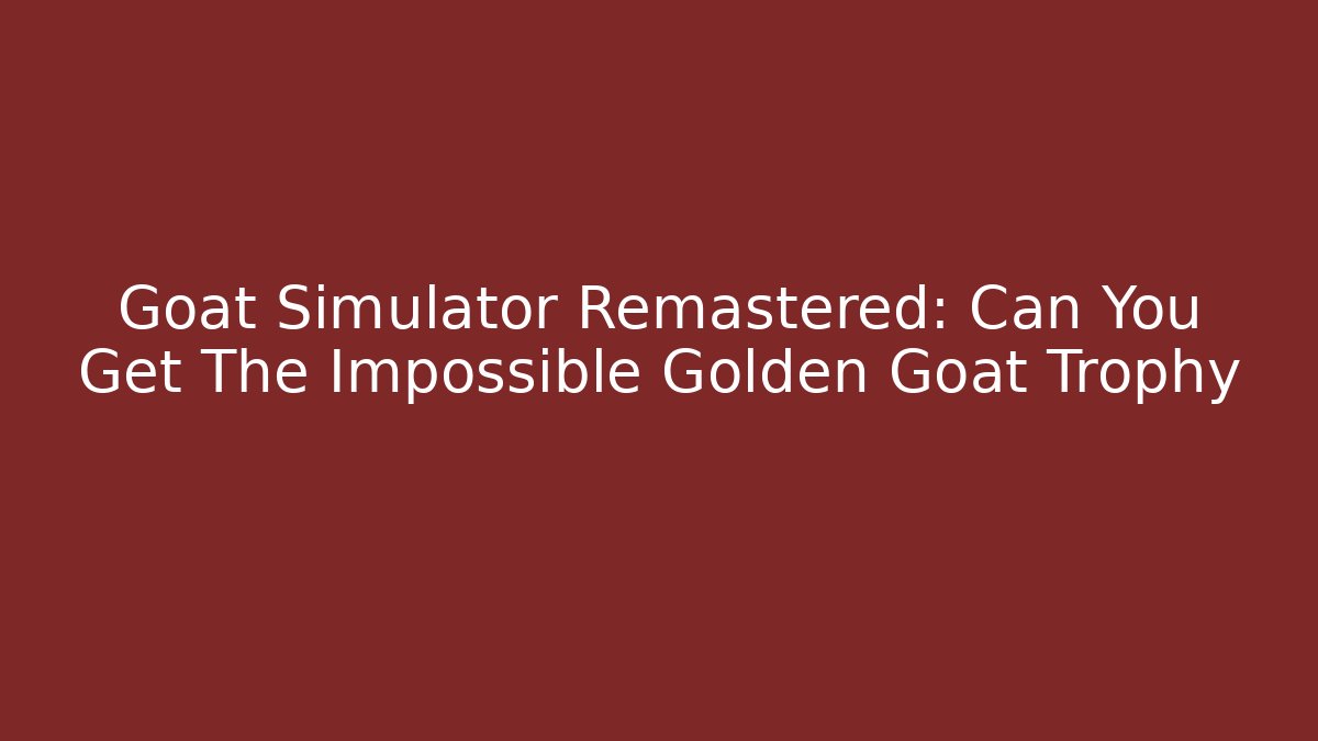Goat Simulator Remastered: Can You Get The Impossible Golden Goat Trophy