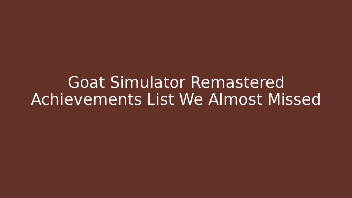 Goat Simulator Remastered Achievements List We Almost Missed