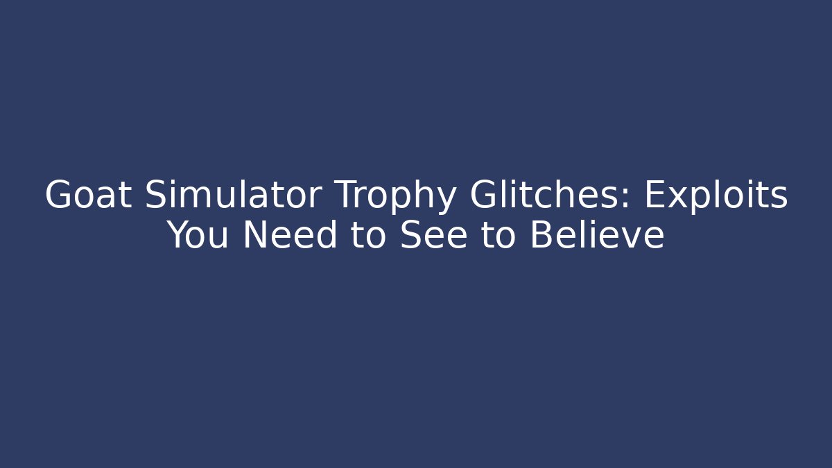Goat Simulator Trophy Glitches: Exploits You Need to See to Believe