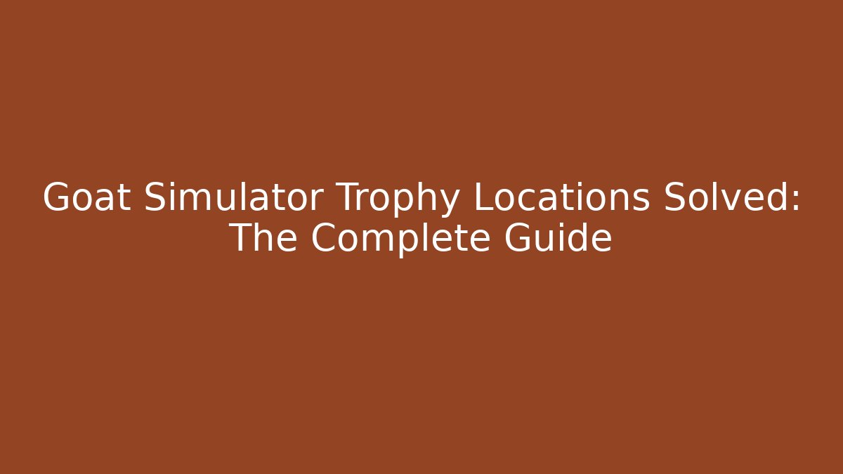Goat Simulator Trophy Locations Solved: The Complete Guide