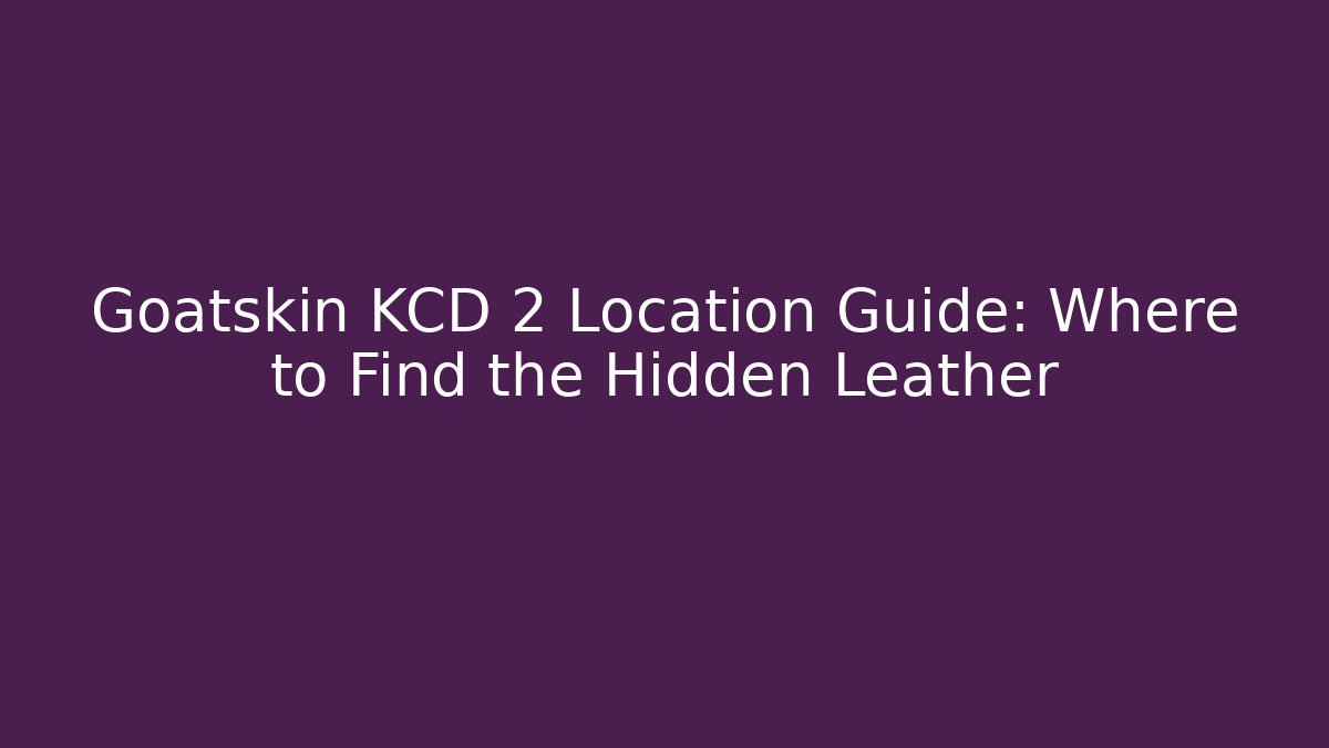 Goatskin KCD 2 Location Guide: Where to Find the Hidden Leather