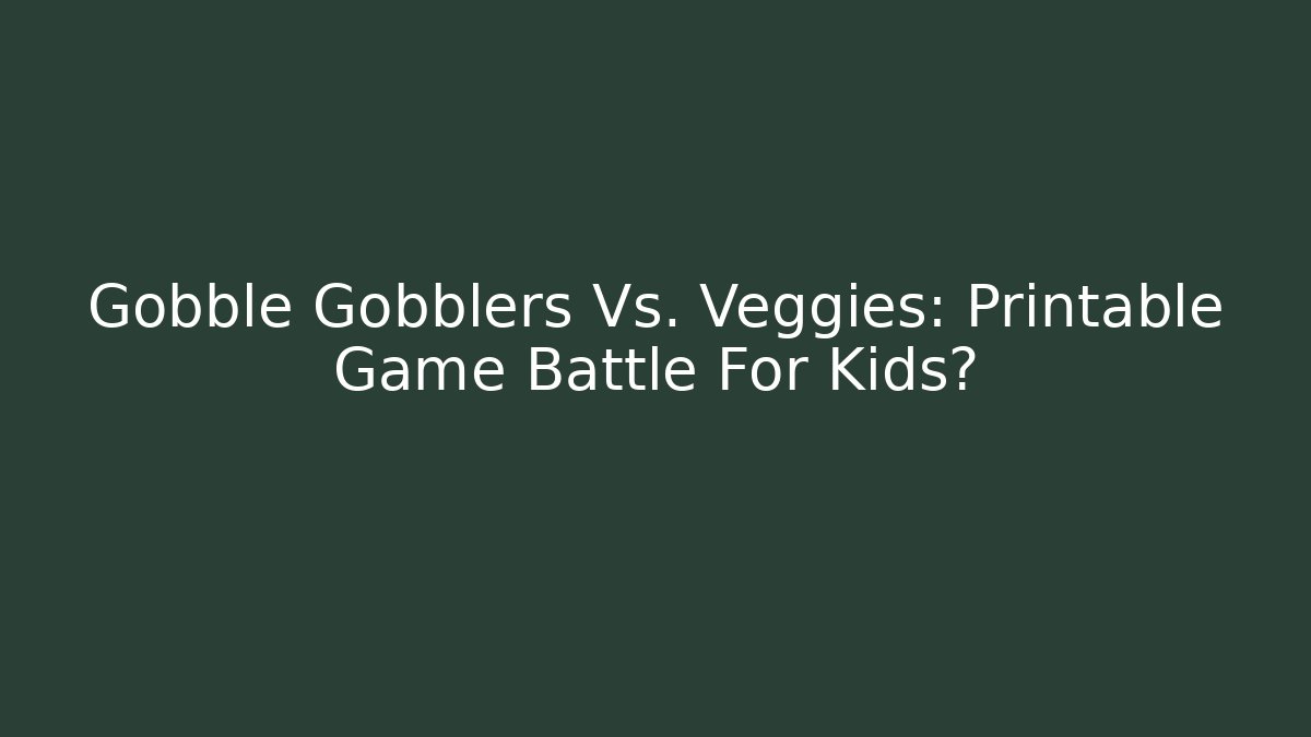 Gobble Gobblers Vs. Veggies: Printable Game Battle For Kids?