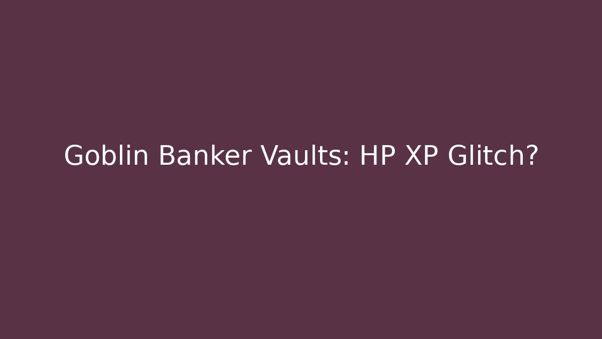 Goblin Banker Vaults: HP XP Glitch?