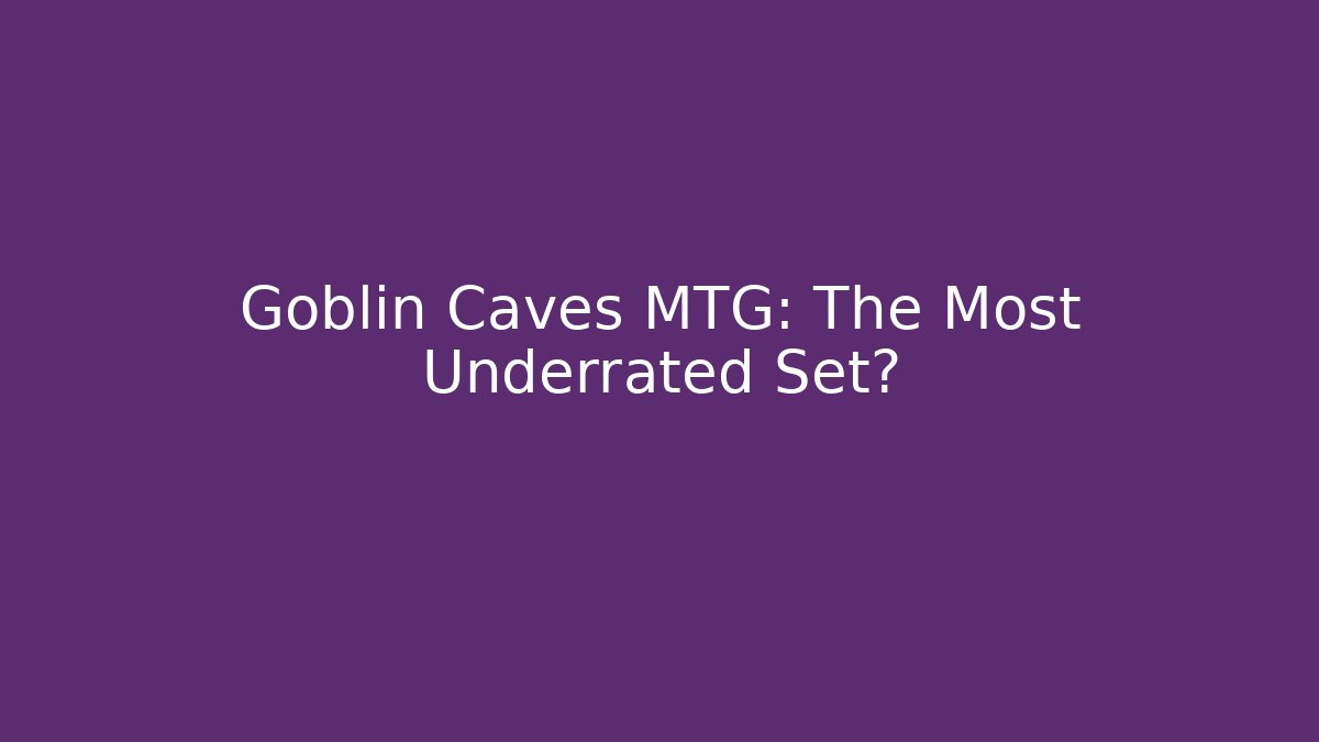 Goblin Caves MTG: The Most Underrated Set?