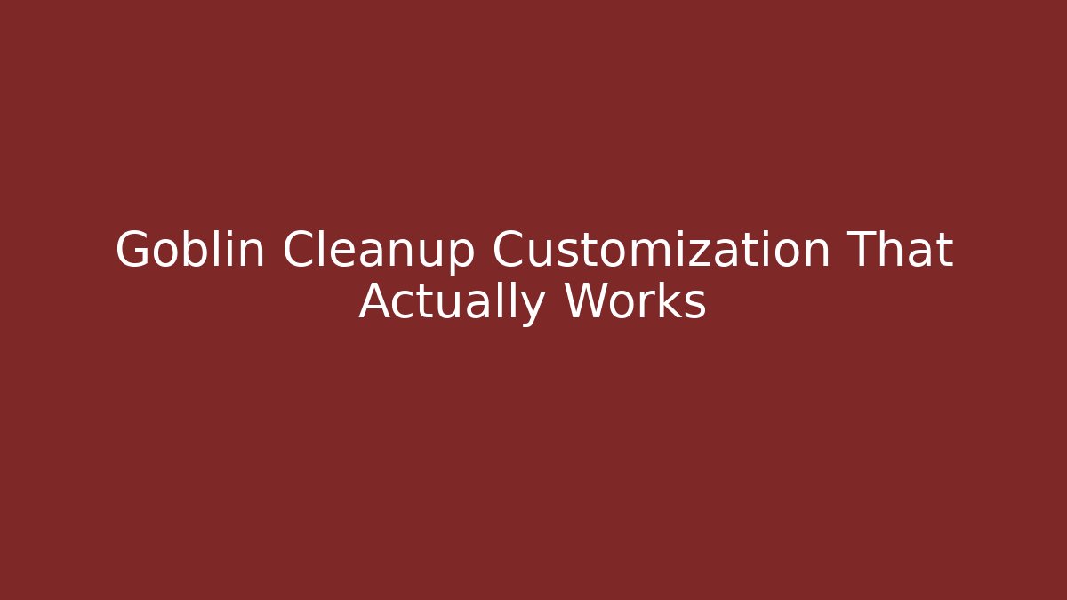 Goblin Cleanup Customization That Actually Works