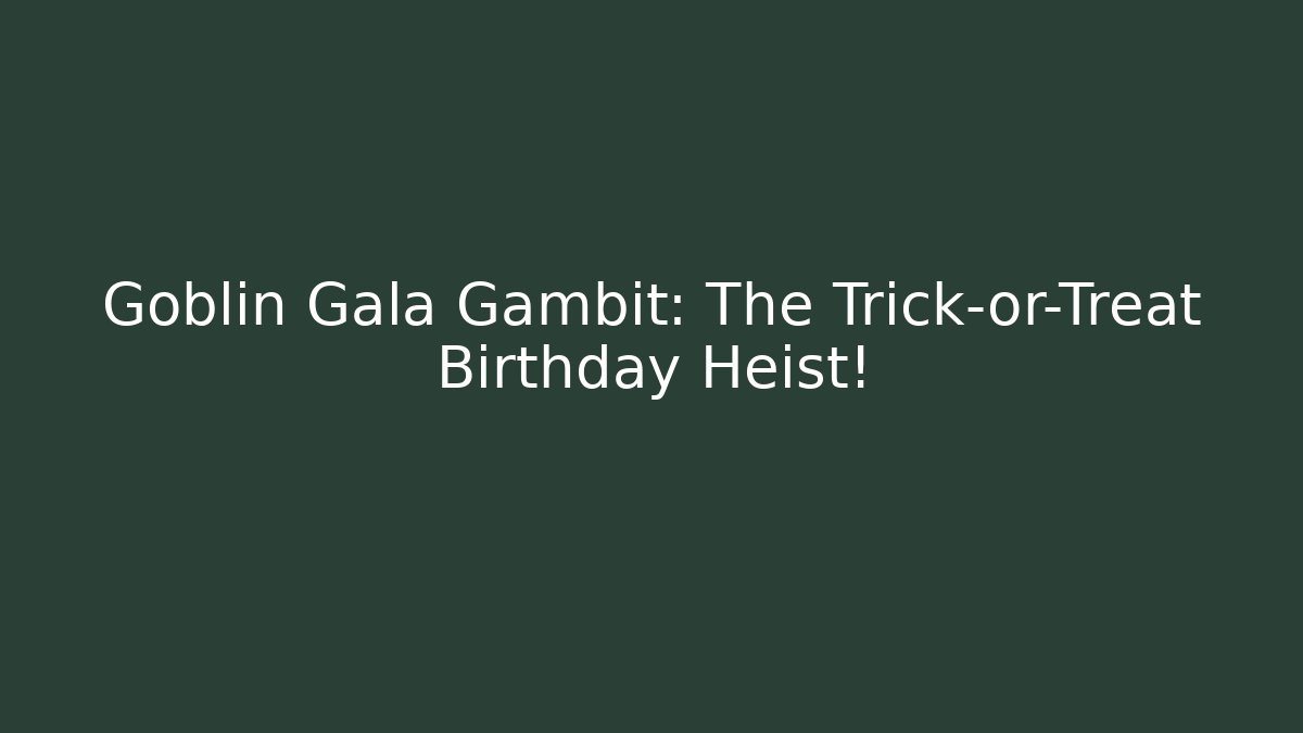 Goblin Gala Gambit: The Trick-or-Treat Birthday Heist!