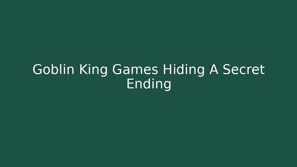 Goblin King Games Hiding A Secret Ending