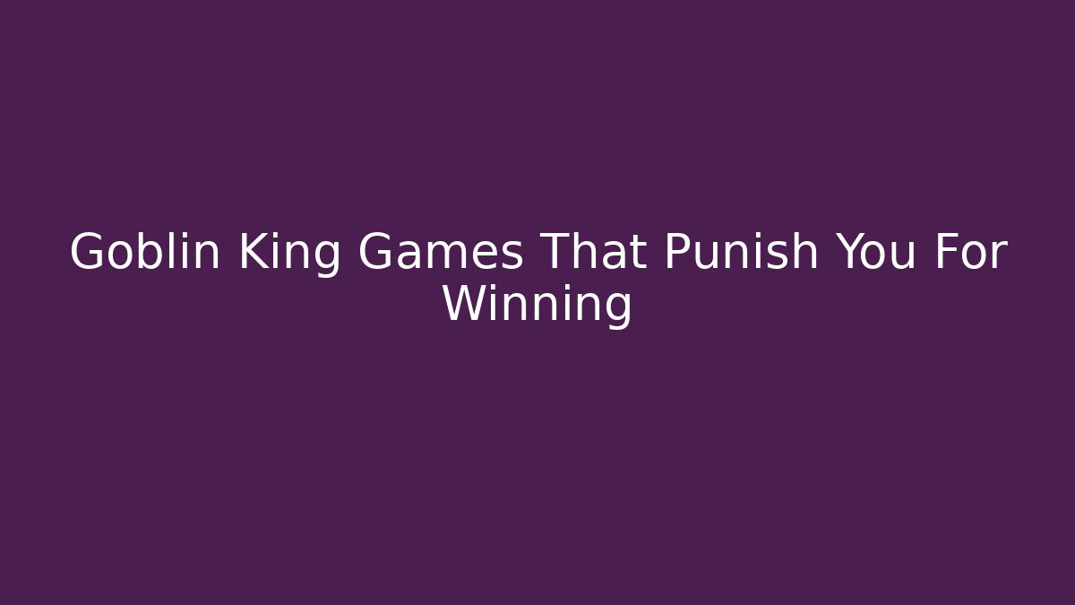 Goblin King Games That Punish You For Winning - Critter Realm