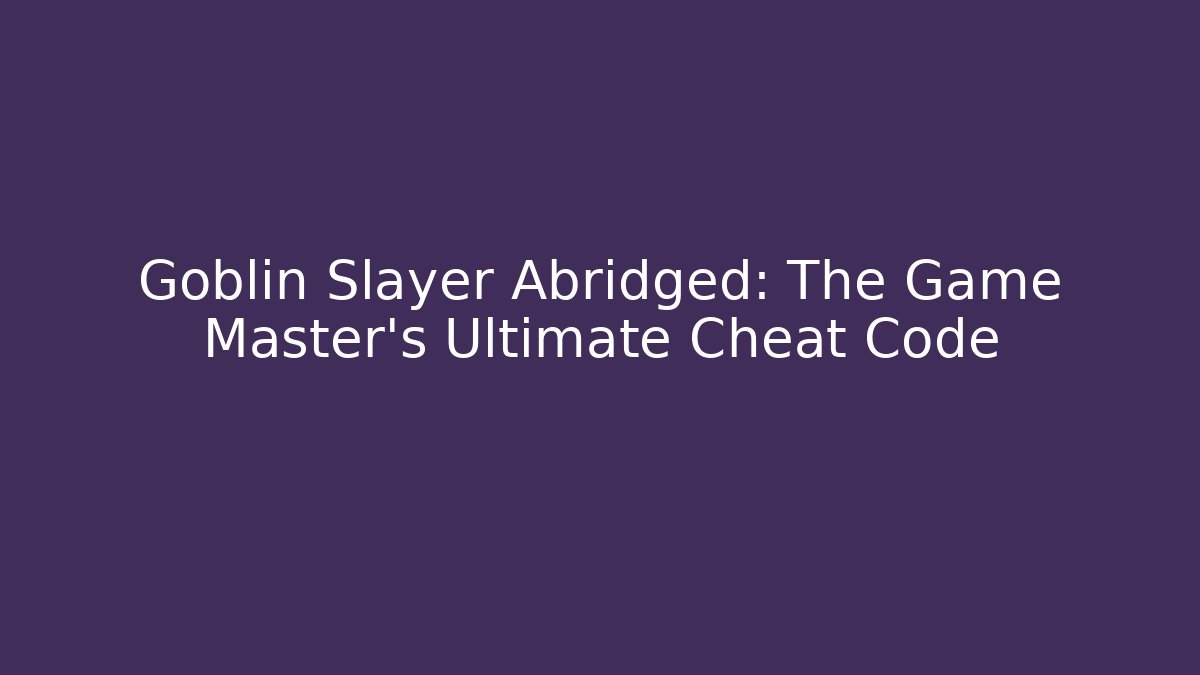 Goblin Slayer Abridged: The Game Master's Ultimate Cheat Code