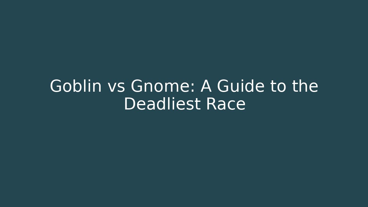 Goblin vs Gnome: A Guide to the Deadliest Race