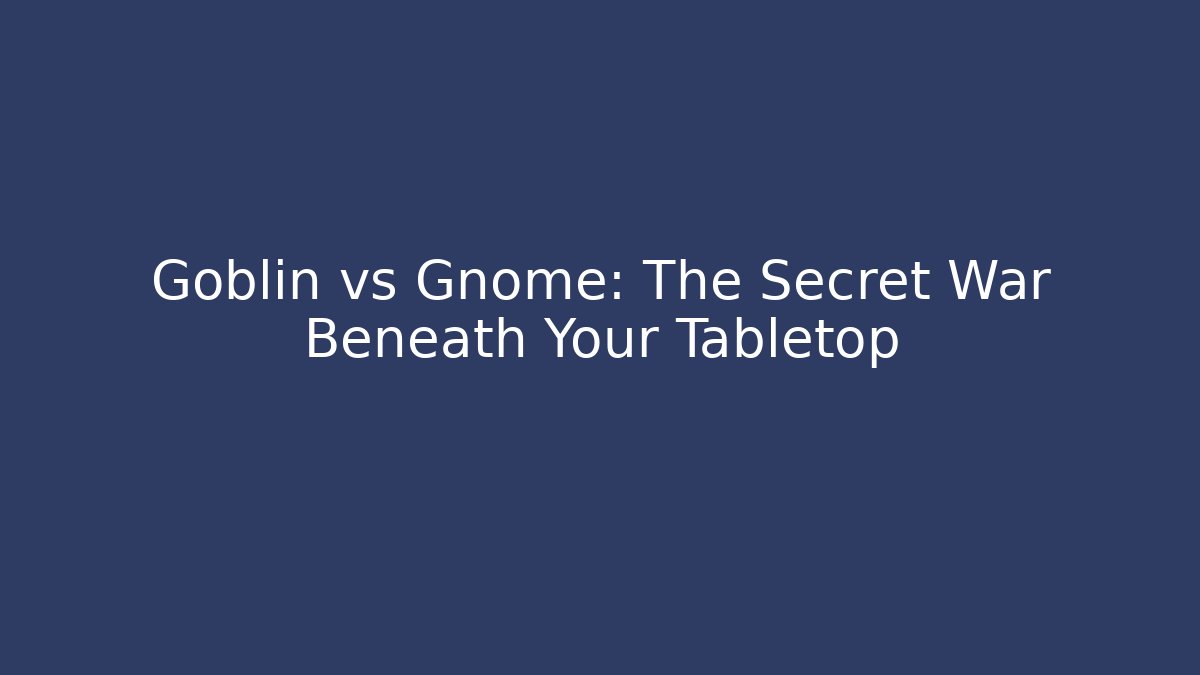 Goblin vs Gnome: The Secret War Beneath Your Tabletop