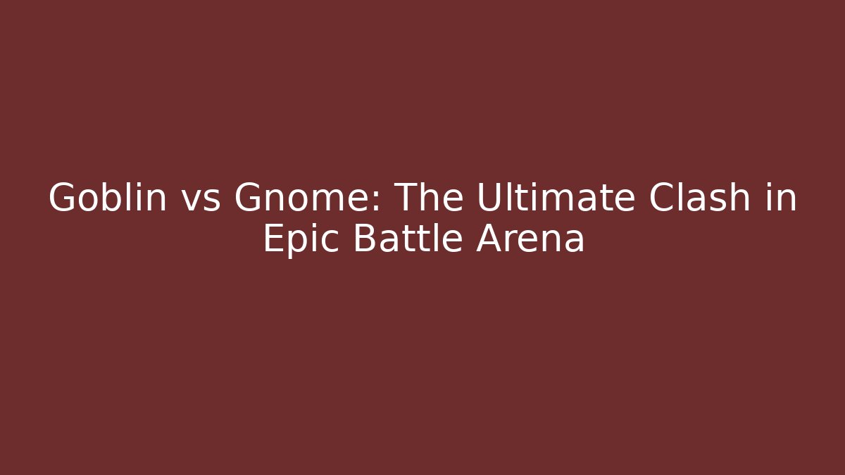 Goblin vs Gnome: The Ultimate Clash in Epic Battle Arena