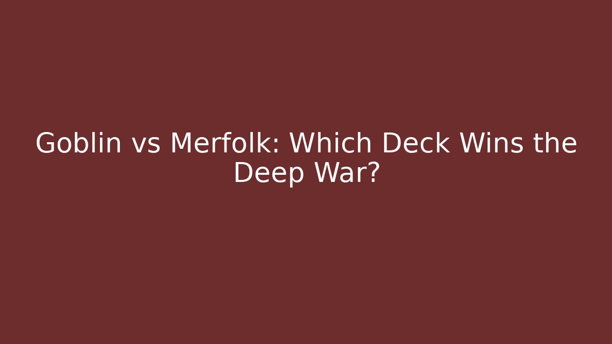 Goblin vs Merfolk: Which Deck Wins the Deep War?