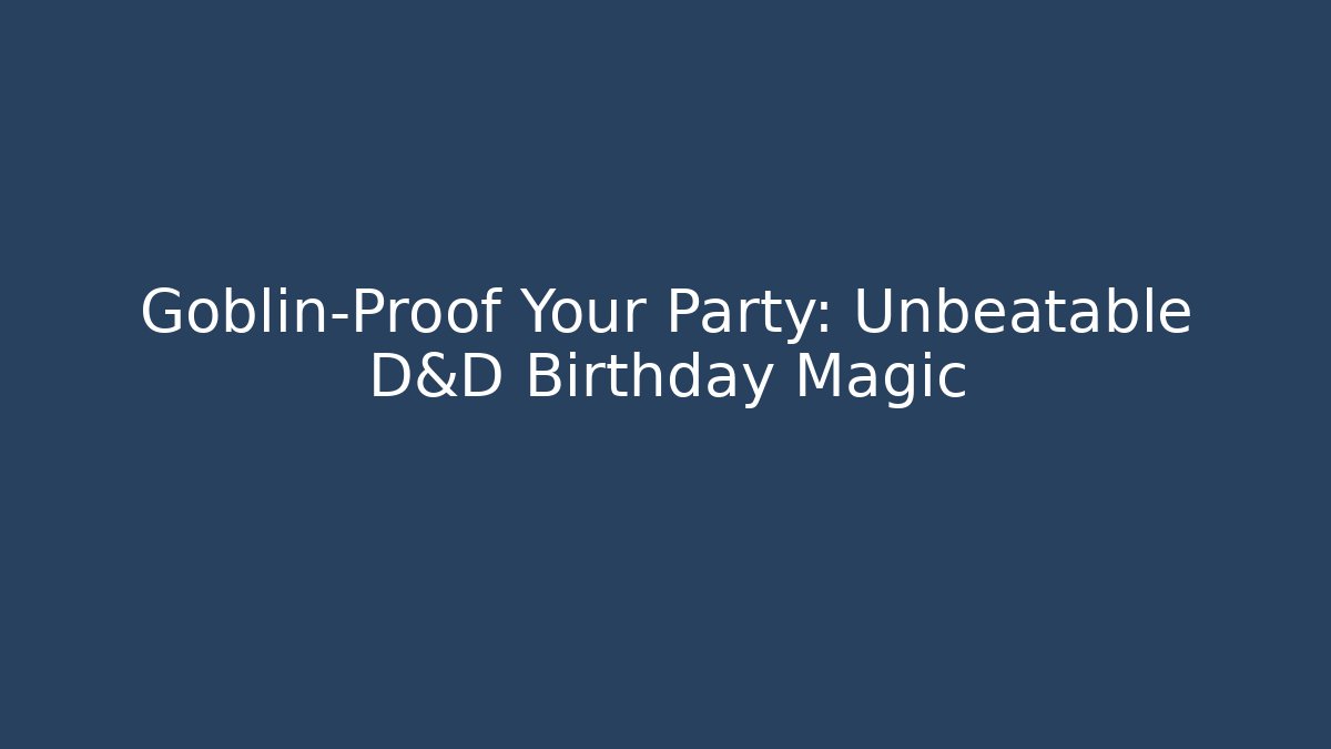 Goblin-Proof Your Party: Unbeatable D&D Birthday Magic