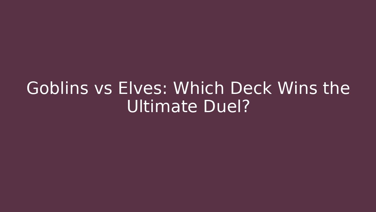 Goblins vs Elves: Which Deck Wins the Ultimate Duel?