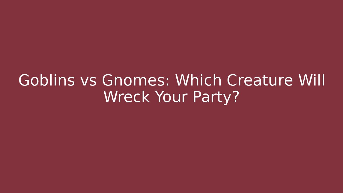 Goblins vs Gnomes: Which Creature Will Wreck Your Party?