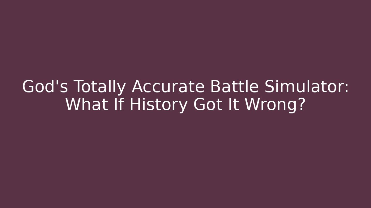 God's Totally Accurate Battle Simulator: What If History Got It Wrong?