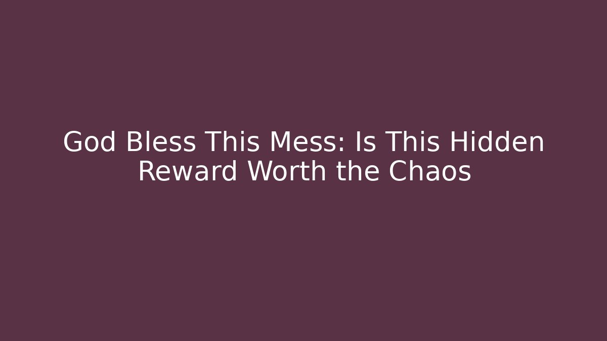 God Bless This Mess: Is This Hidden Reward Worth the Chaos