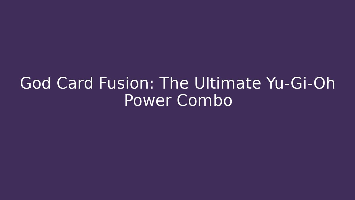 God Card Fusion: The Ultimate Yu-Gi-Oh Power Combo