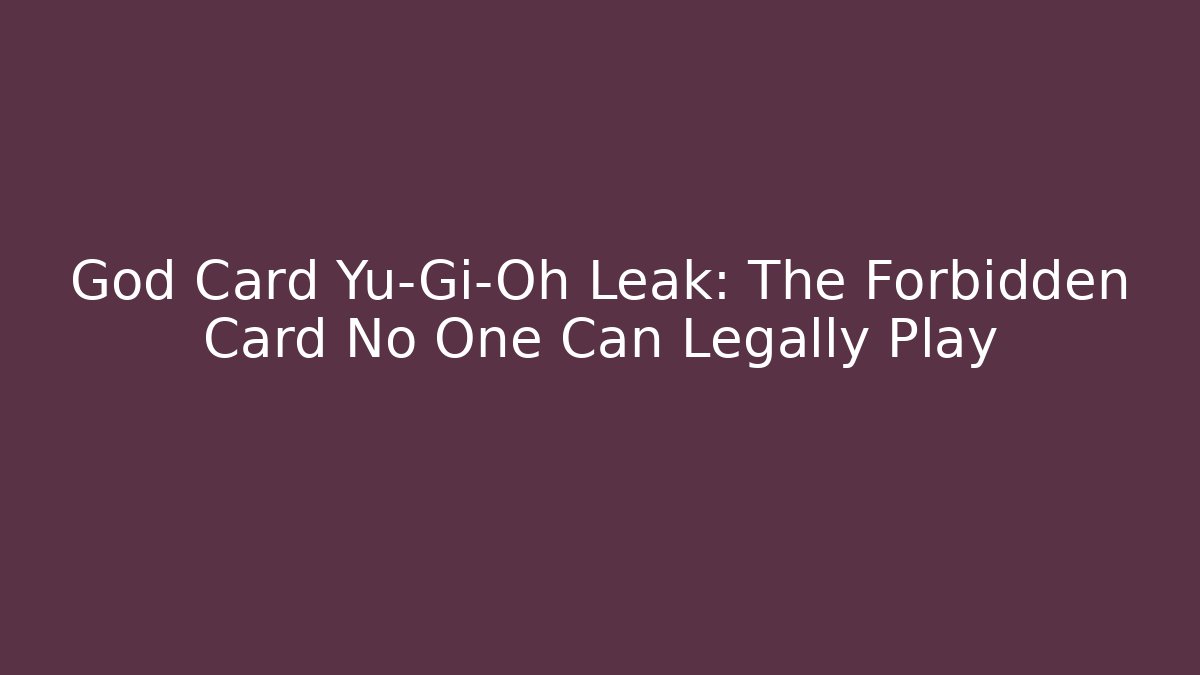 God Card Yu-Gi-Oh Leak: The Forbidden Card No One Can Legally Play