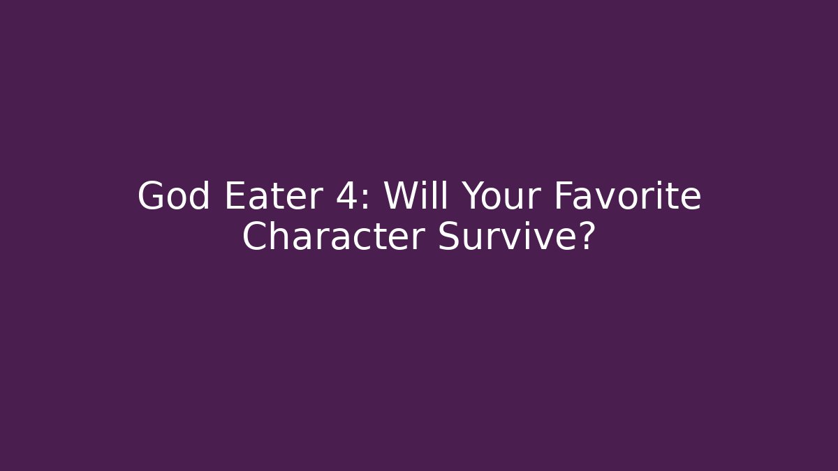 God Eater 4: Will Your Favorite Character Survive? - Critter Realm