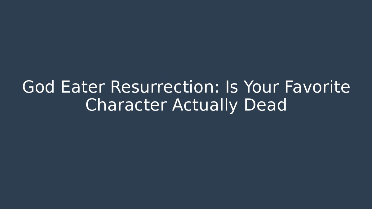 God Eater Resurrection: Is Your Favorite Character Actually Dead