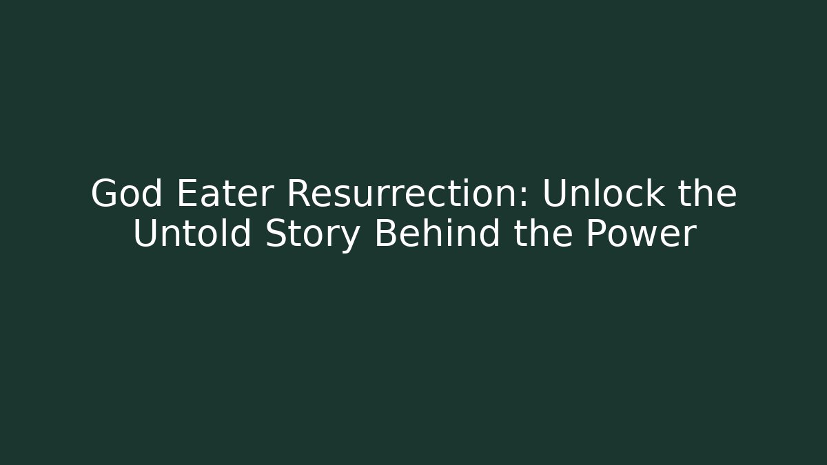 God Eater Resurrection: Unlock the Untold Story Behind the Power