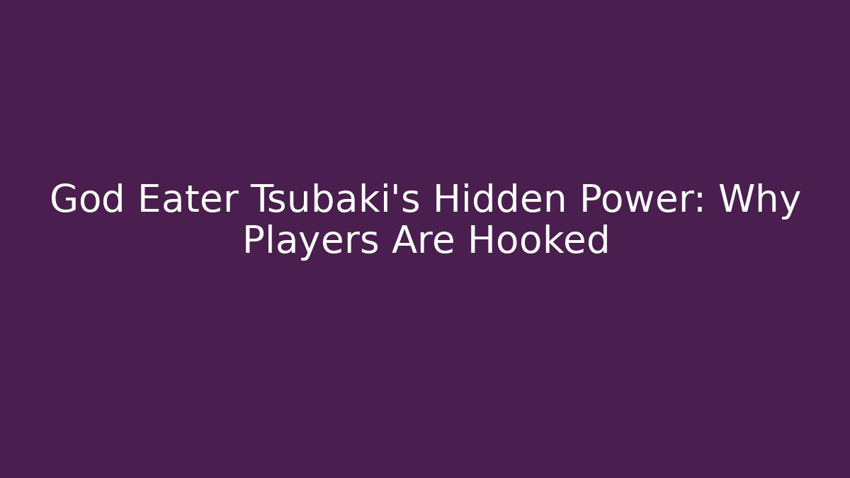 God Eater Tsubaki's Hidden Power: Why Players Are Hooked