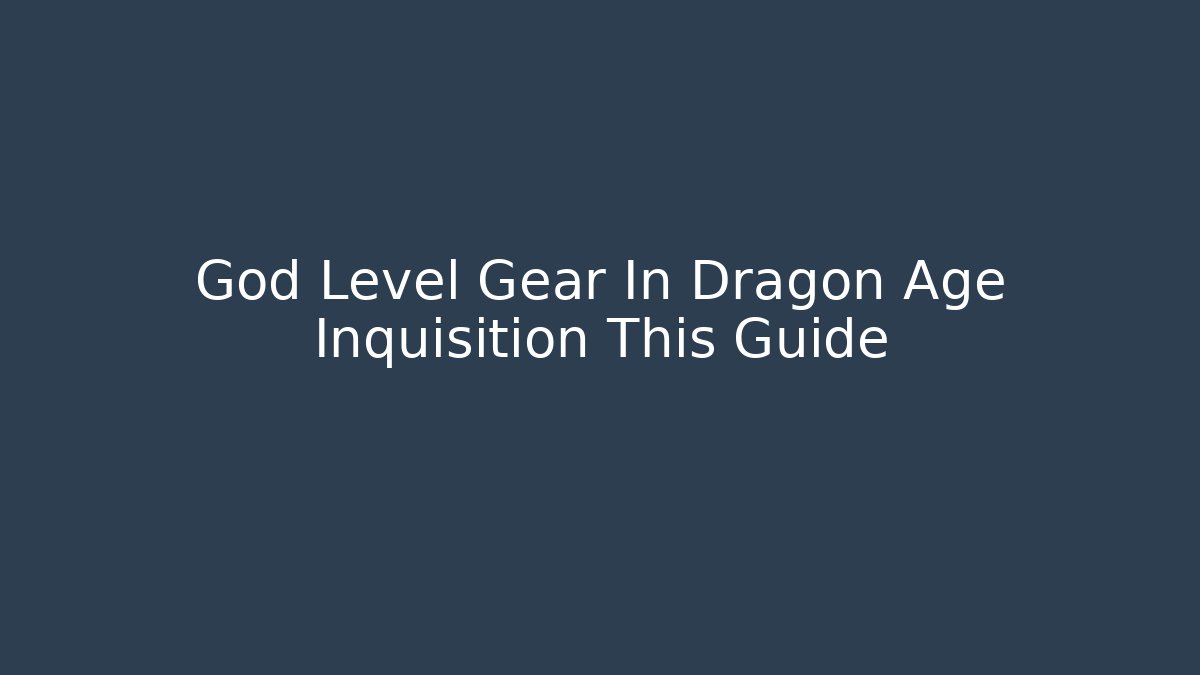 God Level Gear In Dragon Age Inquisition This Guide